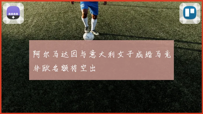 阿尔马达因与意大利女子成婚马竞非欧名额将空出