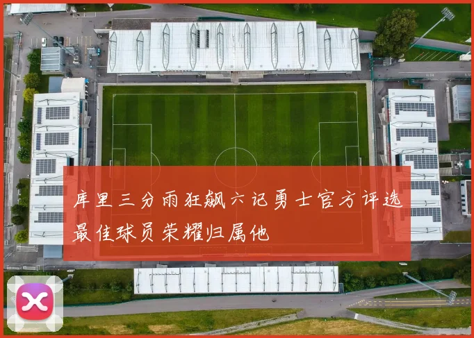库里三分雨狂飙六记勇士官方评选最佳球员荣耀归属他