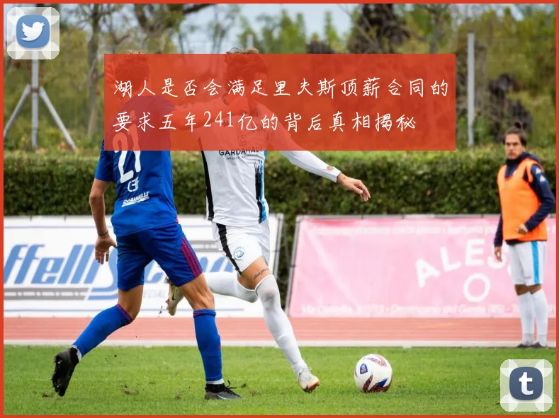 湖人是否会满足里夫斯顶薪合同的要求五年241亿的背后真相揭秘
