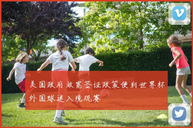 美国政府放宽签证政策便利世界杯外国球迷入境观赛