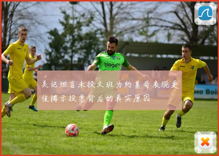 美记坦言未投文班为约基奇表现更佳揭示投票背后的真实原因